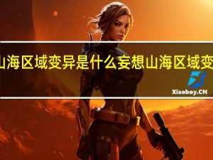妄想山海区域变异是什么 妄想山海区域变异机制解析