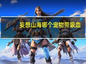 妄想山海哪个宠物带吸血
