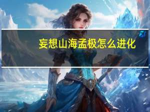 妄想山海孟极怎么进化