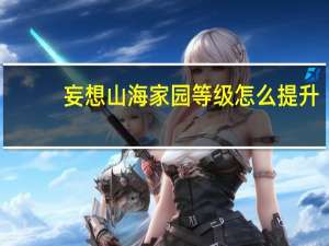 妄想山海家园等级怎么提升