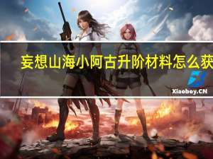 妄想山海小阿古升阶材料怎么获得