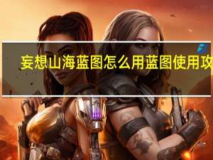妄想山海蓝图怎么用 蓝图使用攻略