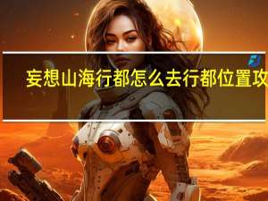 妄想山海行都怎么去 行都位置攻略