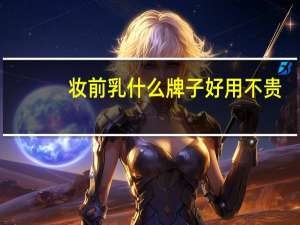 妆前乳什么牌子好用不贵（妆前乳什么牌子好）