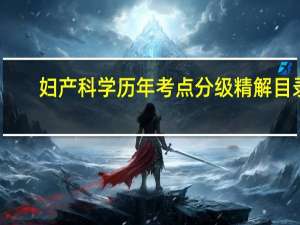 妇产科学历年考点分级精解目录