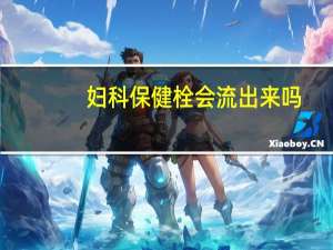 妇科保健栓会流出来吗
