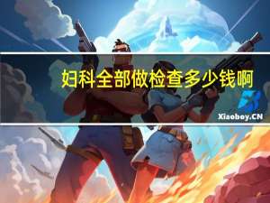 妇科全部做检查多少钱啊