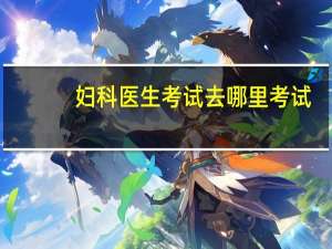 妇科医生考试去哪里考试