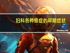 妇科各种癌症的早期症状（妇科癌症的早期症状）