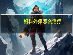 妇科外痒怎么治疗（外阴痒怎么治疗）