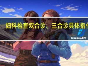 妇科检查双合诊、三合诊具体指什么