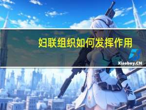 妇联组织如何发挥作用（妇联组织如何加强组织建设）