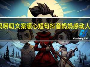 妈妈唠叨文案暖心短句 抖音妈妈感动人文案编写