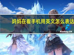 妈妈在看手机用英文怎么表达？