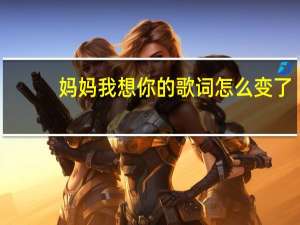 妈妈我想你的歌词怎么变了（妈妈我想你的歌词）