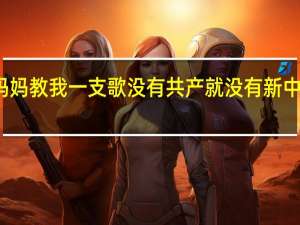 妈妈教我一支歌没有共产就没有新中国歌词