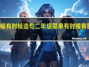 妈妈有时候有时候造句二年级简单 有时候有时候有时候造句