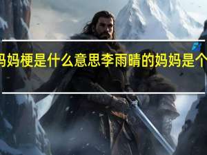 妈妈梗是什么意思 李雨晴的妈妈是个什么人