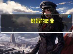 妈妈的职业（关于妈妈的职业的介绍）