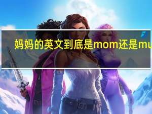 妈妈的英文到底是mom还是mum