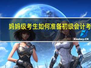 妈妈级考生如何准备初级会计考试