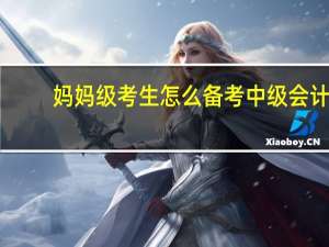 妈妈级考生怎么备考中级会计