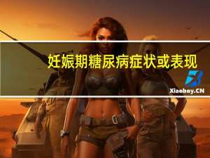 妊娠期糖尿病症状或表现（妊娠期糖尿病症状）