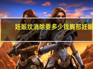 妊娠纹消除要多少钱 胸部妊娠纹激光去除大概需要多少钱