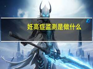 妊高症监测是做什么（妊高症）