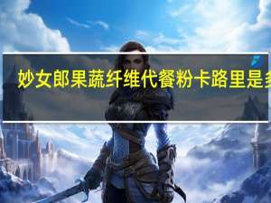 妙女郎 果蔬纤维代餐粉卡路里是多少