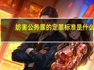 妨害公务罪的定罪标准是什么