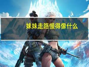 妹妹走路慢得像什么