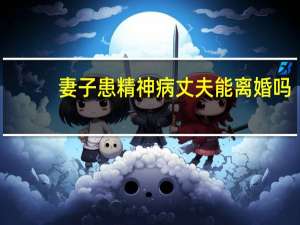 妻子患精神病丈夫能离婚吗