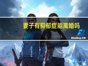 妻子有抑郁症能离婚吗