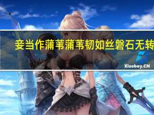 妾当作蒲苇蒲苇韧如丝磐石无转移（君当作磐石 妾当作蒲苇 磐石无转移 蒲苇韧如丝 是什么意思 一个）