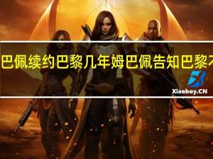 姆巴佩续约巴黎几年 姆巴佩告知巴黎不会续约