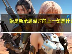 始是新承恩泽时的上一句是什么