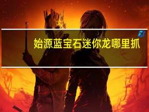 始源蓝宝石迷你龙哪里抓