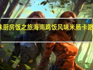 姐妹厨房 饭之旅 海南鸡饭风味米肠卡路里是多少