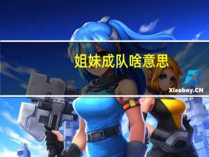 姐妹成队啥意思（姐妹成队美貌加倍）