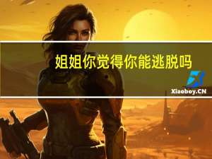 姐姐你觉得你能逃脱吗？