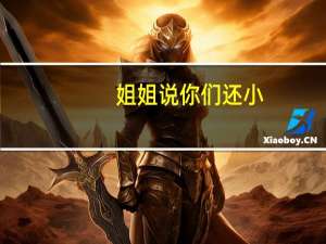 姐姐说你们还小,谈恋爱要注意分寸怎么回 姐姐我们来谈恋爱吧