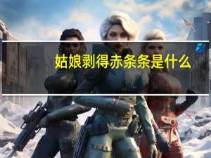 姑娘剥得赤条条是什么（姑娘剥得赤条条）