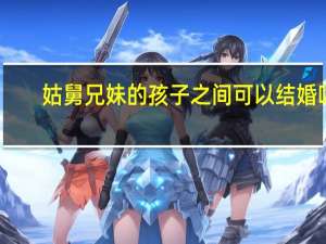 姑舅兄妹的孩子之间可以结婚吗