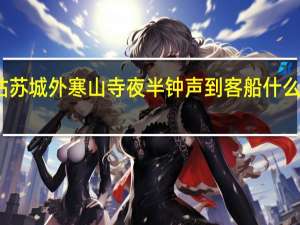 姑苏城外寒山寺夜半钟声到客船什么意思啊（姑苏城外寒山寺 夜半钟声到客船 什么意思）
