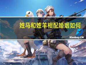 姓马和姓羊相配婚姻如何