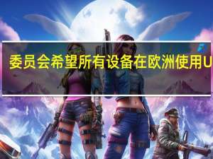委员会希望所有设备在欧洲使用USBC