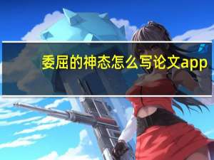 委屈的神态怎么写论文app