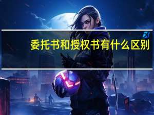委托书和授权书有什么区别