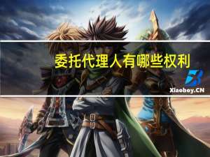 委托代理人有哪些权利（委托代理人是指谁）